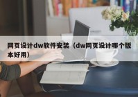 网页设计dw软件安装（dw网页设计哪个版本好用）
