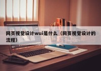 网页视觉设计wui是什么（网页视觉设计的流程）