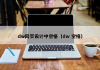 dw网页设计中空格（dw 空格）